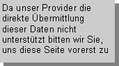 Textfeld: Da unser Provider die direkte bermittlung dieser Daten nicht untersttzt bitten wir Sie,  uns diese Seite vorerst zu 